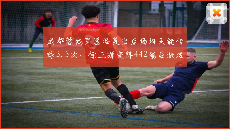 成都蓉城罗慕洛复出后场均关键传球3.5次,徐正源变阵442能否激活进攻火力?