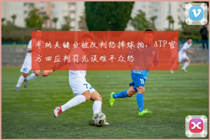 辛纳关键分被改判怒摔球拍,ATP官方回应判罚无误难平众怒