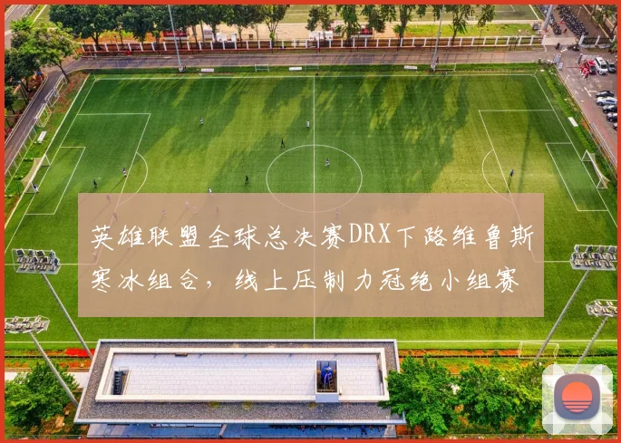英雄联盟全球总决赛DRX下路维鲁斯寒冰组合,线上压制力冠绝小组赛